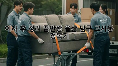 이사 후 정리 끝판왕! 울산 남구 고사동 정복기 ✨