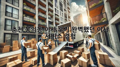 춘천 봉의동 이사 후기🏠✨ 완벽했던 이사 서비스 경험!