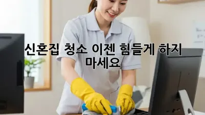 신혼집 청소, 이젠 힘들게 하지 마세요!
