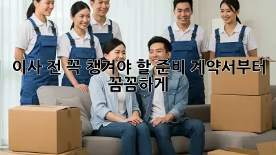 이사 전 꼭! 챙겨야 할 준비: 계약서부터 꼼꼼하게!