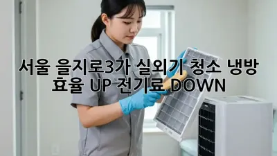 서울 을지로3가 실외기 청소: 냉방 효율 UP! 전기료 DOWN!